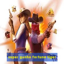 super ganho fortune tiger